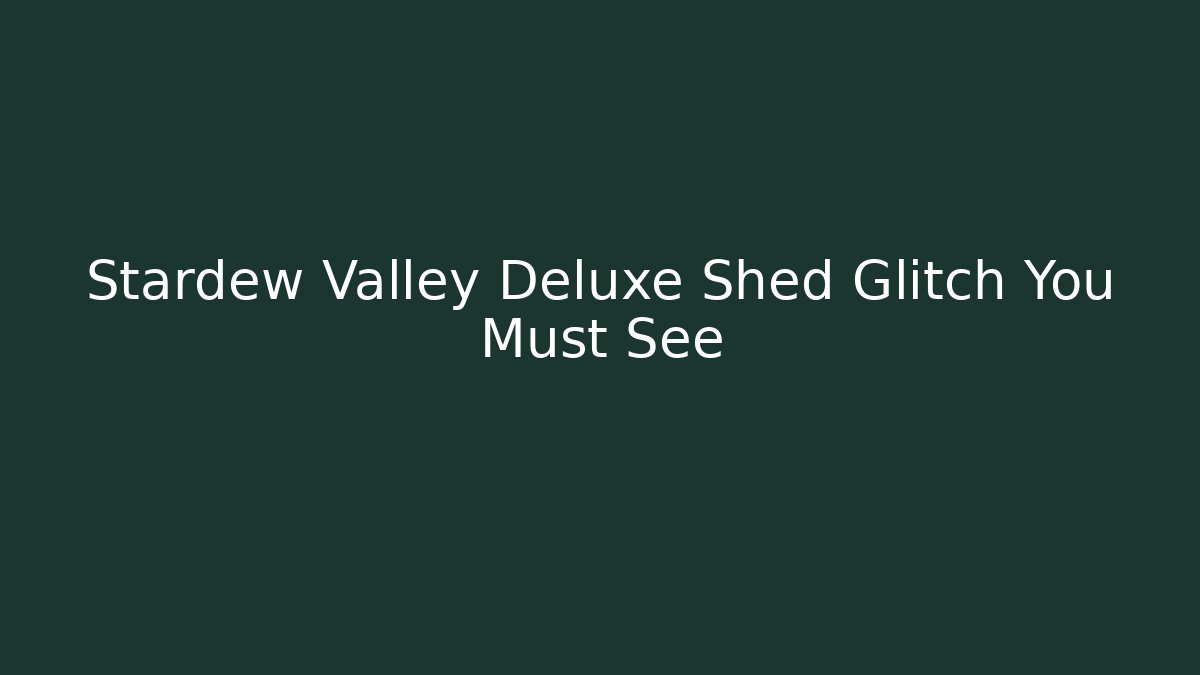 Stardew Valley Deluxe Shed Glitch You Must See