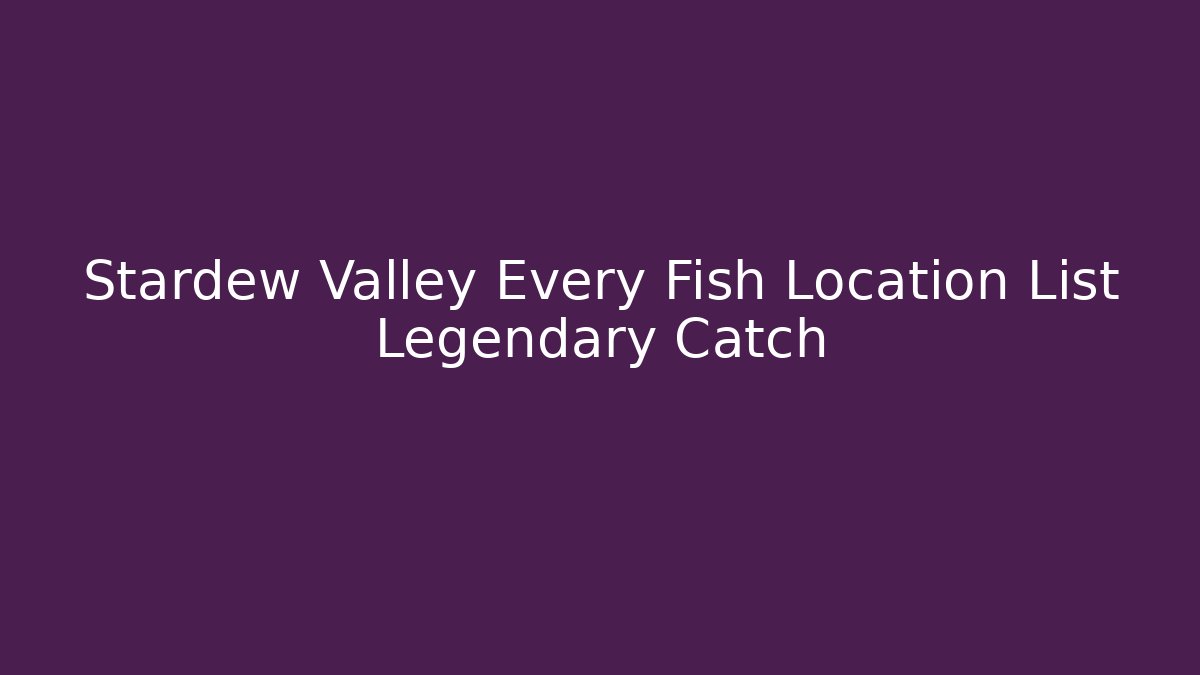 Stardew Valley Every Fish Location List Legendary Catch