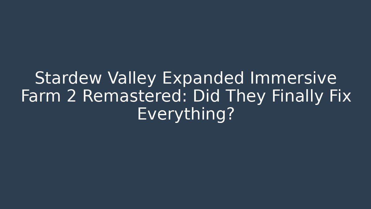 Stardew Valley Expanded Immersive Farm 2 Remastered: Did They Finally Fix Everything?