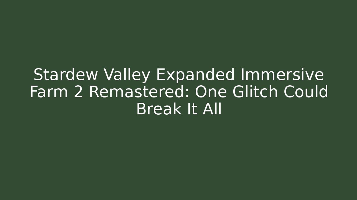 Stardew Valley Expanded Immersive Farm 2 Remastered: One Glitch Could Break It All