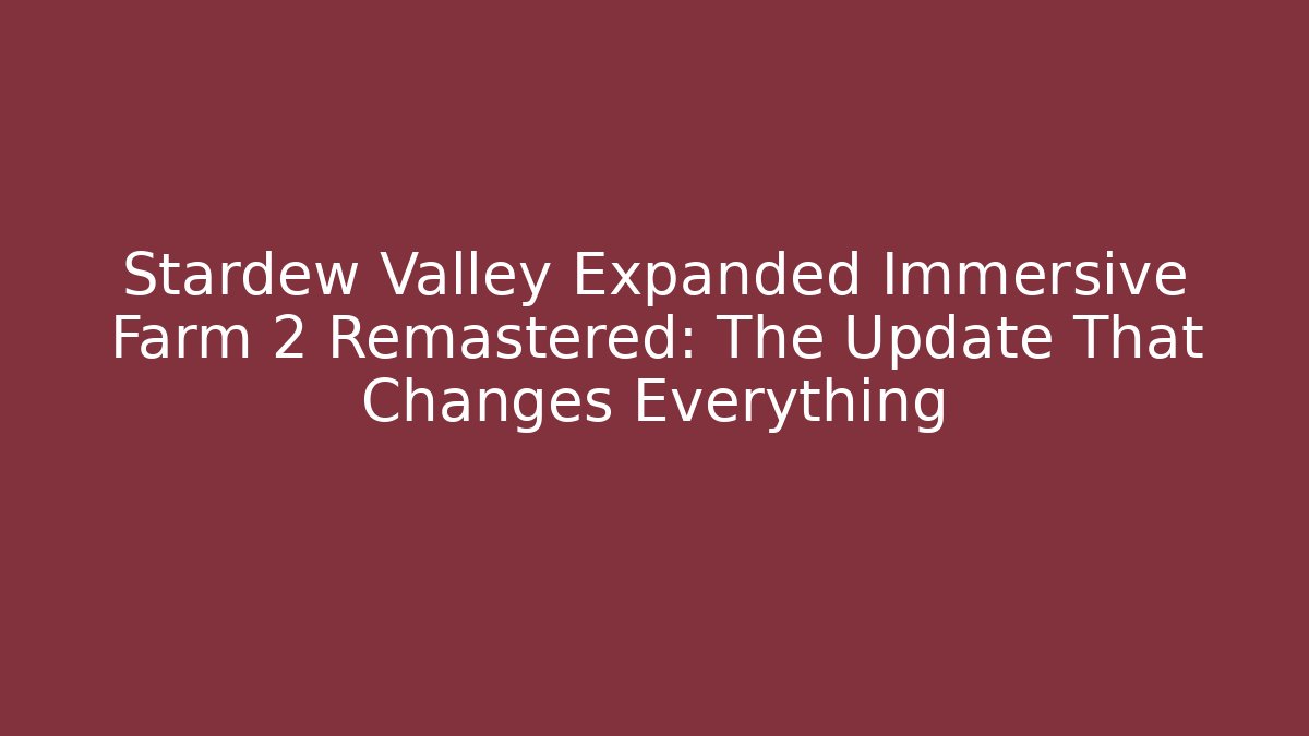 Stardew Valley Expanded Immersive Farm 2 Remastered: The Update That Changes Everything