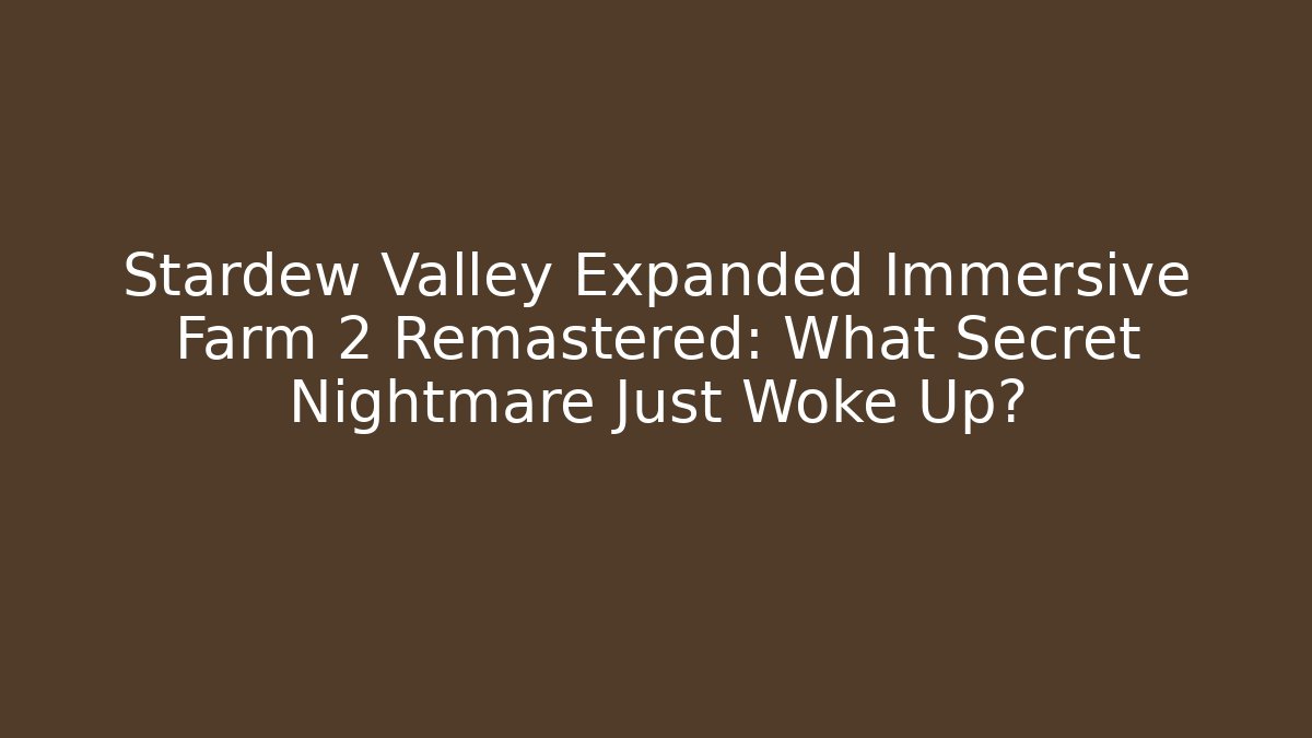 Stardew Valley Expanded Immersive Farm 2 Remastered: What Secret Nightmare Just Woke Up?