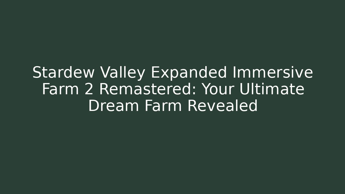 Stardew Valley Expanded Immersive Farm 2 Remastered: Your Ultimate Dream Farm Revealed