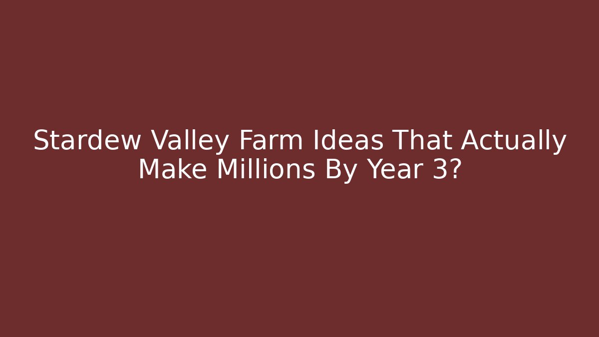 Stardew Valley Farm Ideas That Actually Make Millions By Year 3?