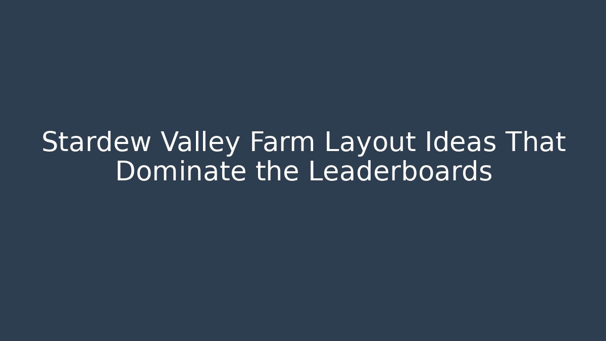 Stardew Valley Farm Layout Ideas That Dominate the Leaderboards