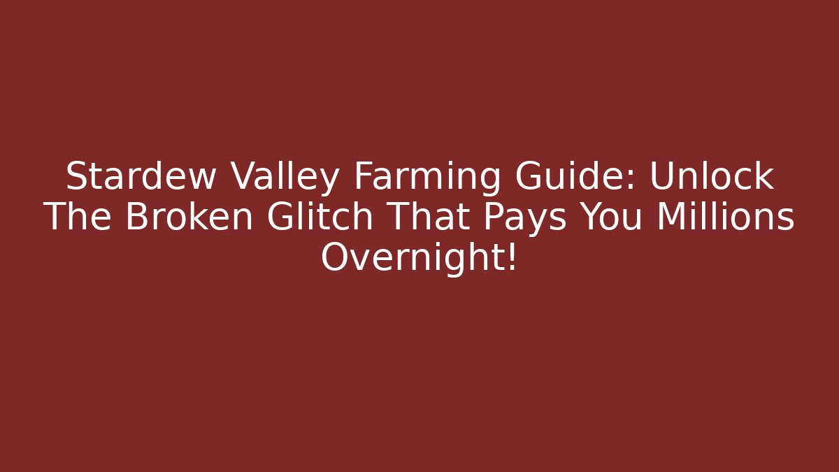 Stardew Valley Farming Guide: Unlock The Broken Glitch That Pays You Millions Overnight!