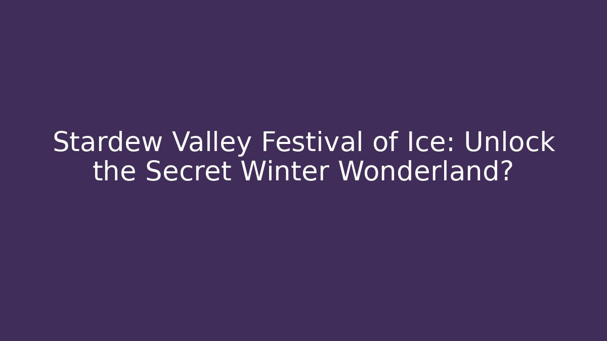Stardew Valley Festival of Ice: Unlock the Secret Winter Wonderland?