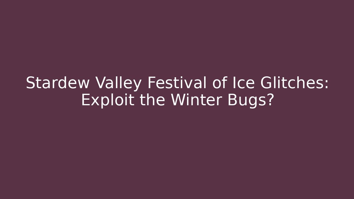 Stardew Valley Festival of Ice Glitches: Exploit the Winter Bugs?