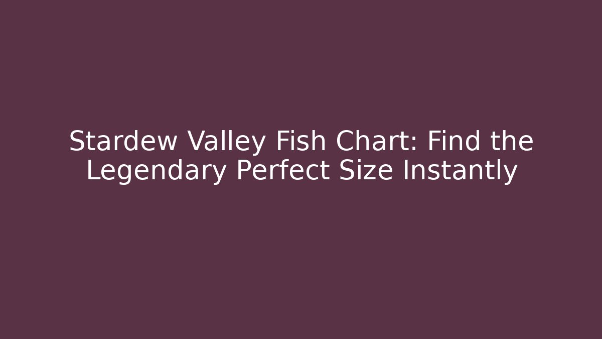 Stardew Valley Fish Chart: Find the Legendary Perfect Size Instantly