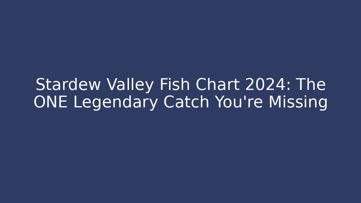 Stardew Valley Fish Chart 2024: The ONE Legendary Catch You’re Missing