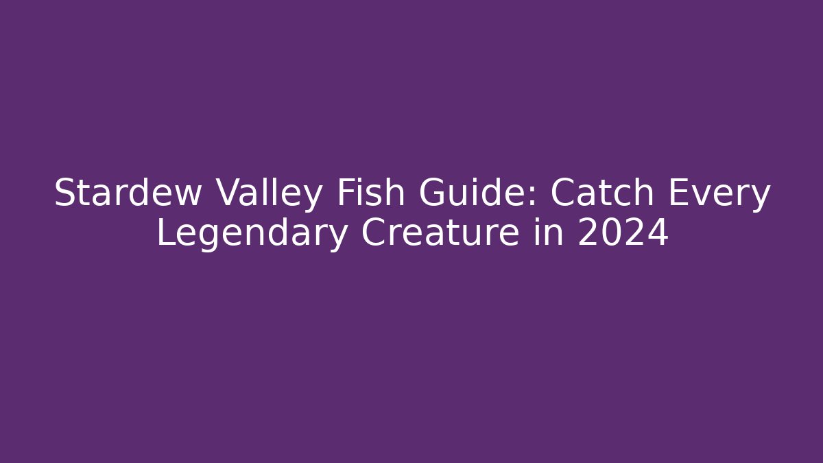 Stardew Valley Fish Guide: Catch Every Legendary Creature in 2024
