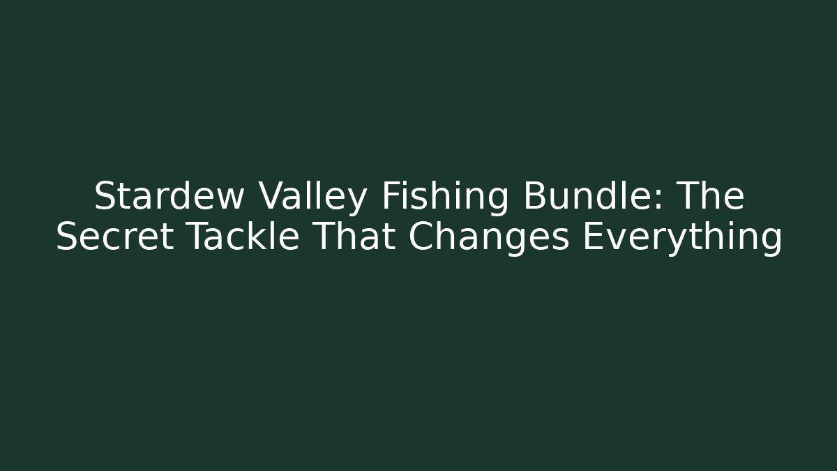Stardew Valley Fishing Bundle: The Secret Tackle That Changes Everything