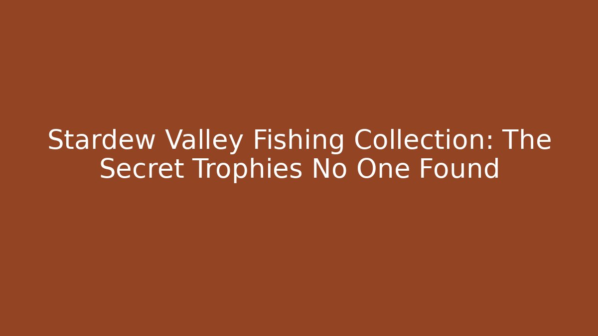 Stardew Valley Fishing Collection: The Secret Trophies No One Found