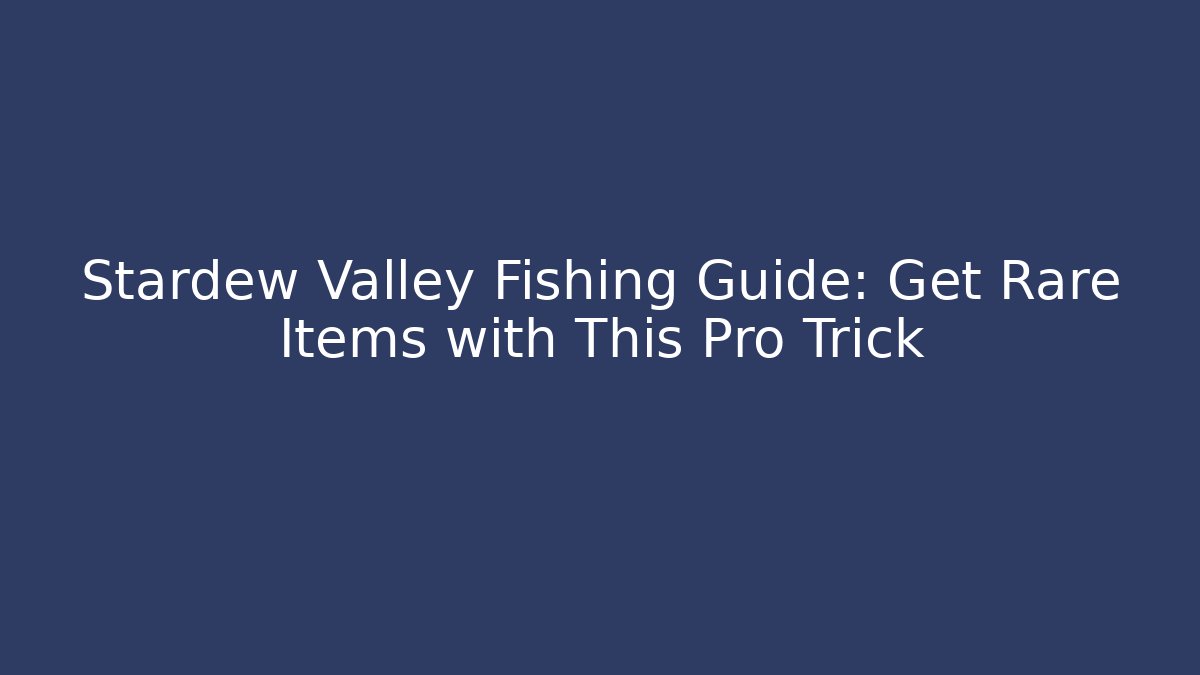 Stardew Valley Fishing Guide: Get Rare Items with This Pro Trick - Critter Realm
