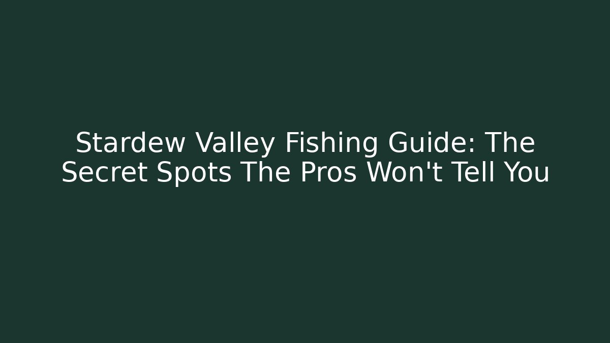 Stardew Valley Fishing Guide: The Secret Spots The Pros Won’t Tell You