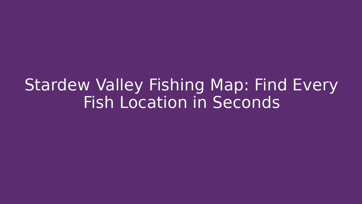 Stardew Valley Fishing Map: Find Every Fish Location in Seconds