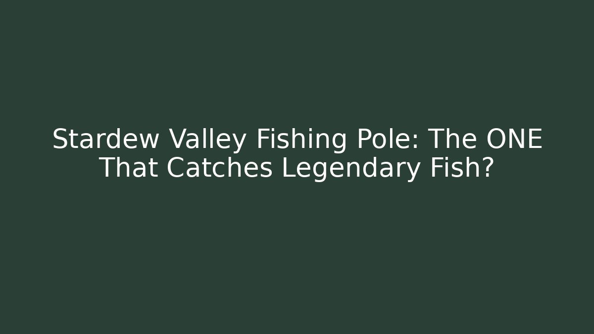 Stardew Valley Fishing Pole: The ONE That Catches Legendary Fish?