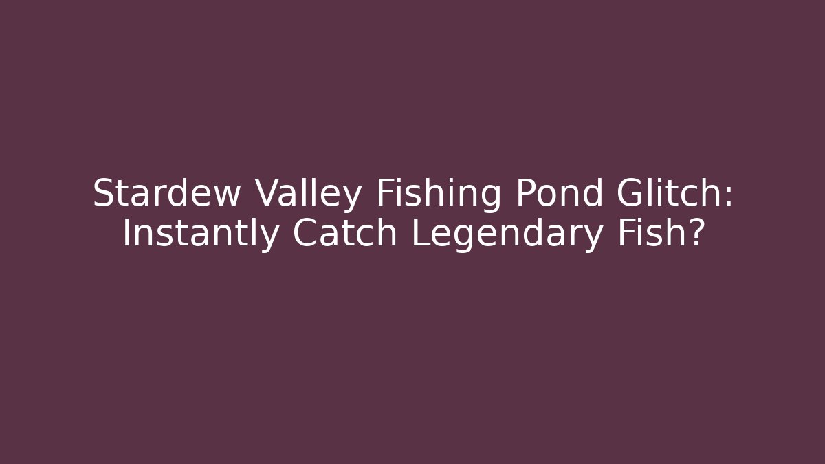 Stardew Valley Fishing Pond Glitch: Instantly Catch Legendary Fish?