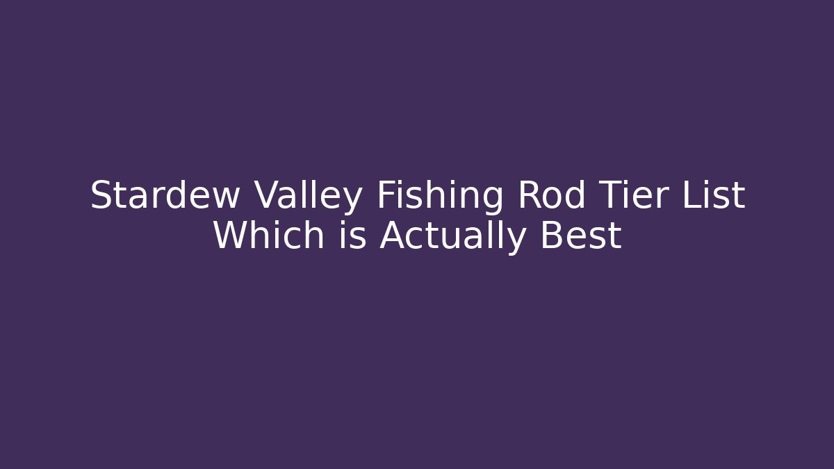 Stardew Valley Fishing Rod Tier List Which is Actually Best