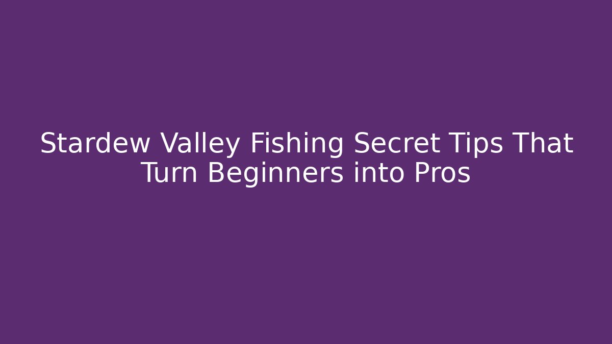 Stardew Valley Fishing Secret Tips That Turn Beginners into Pros - Critter Realm