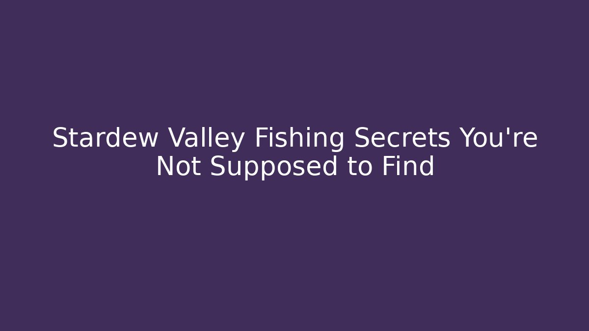 Stardew Valley Fishing Secrets You’re Not Supposed to Find