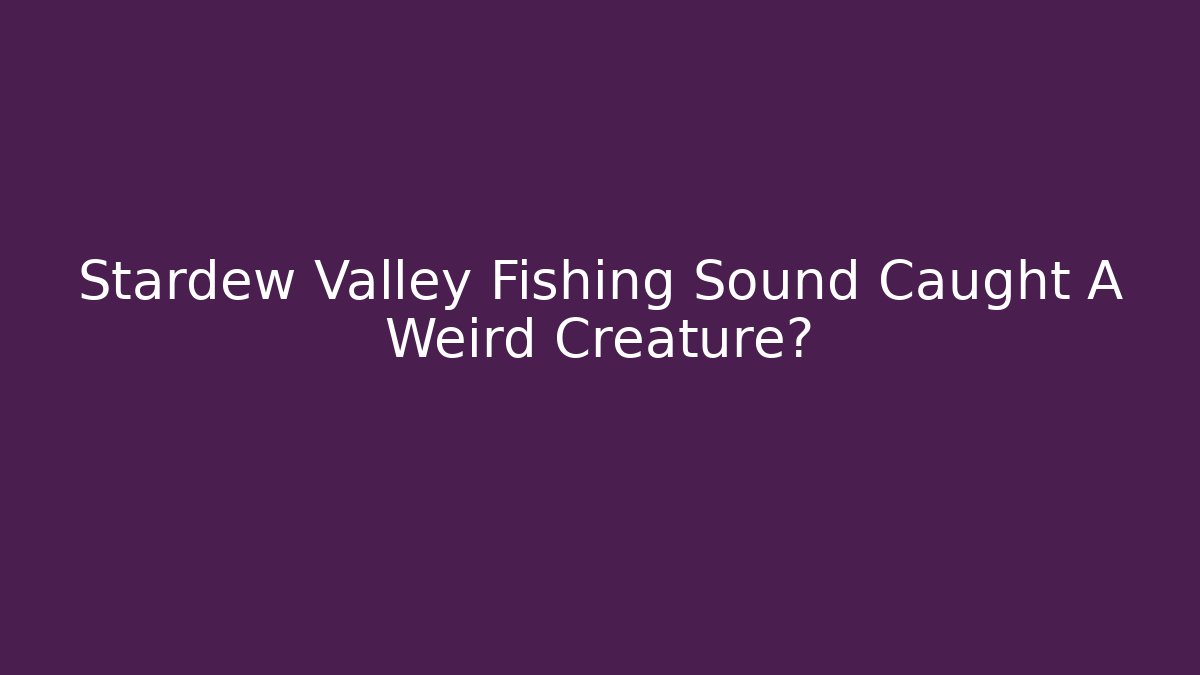 Stardew Valley Fishing Sound Caught A Weird Creature? - Critter Realm