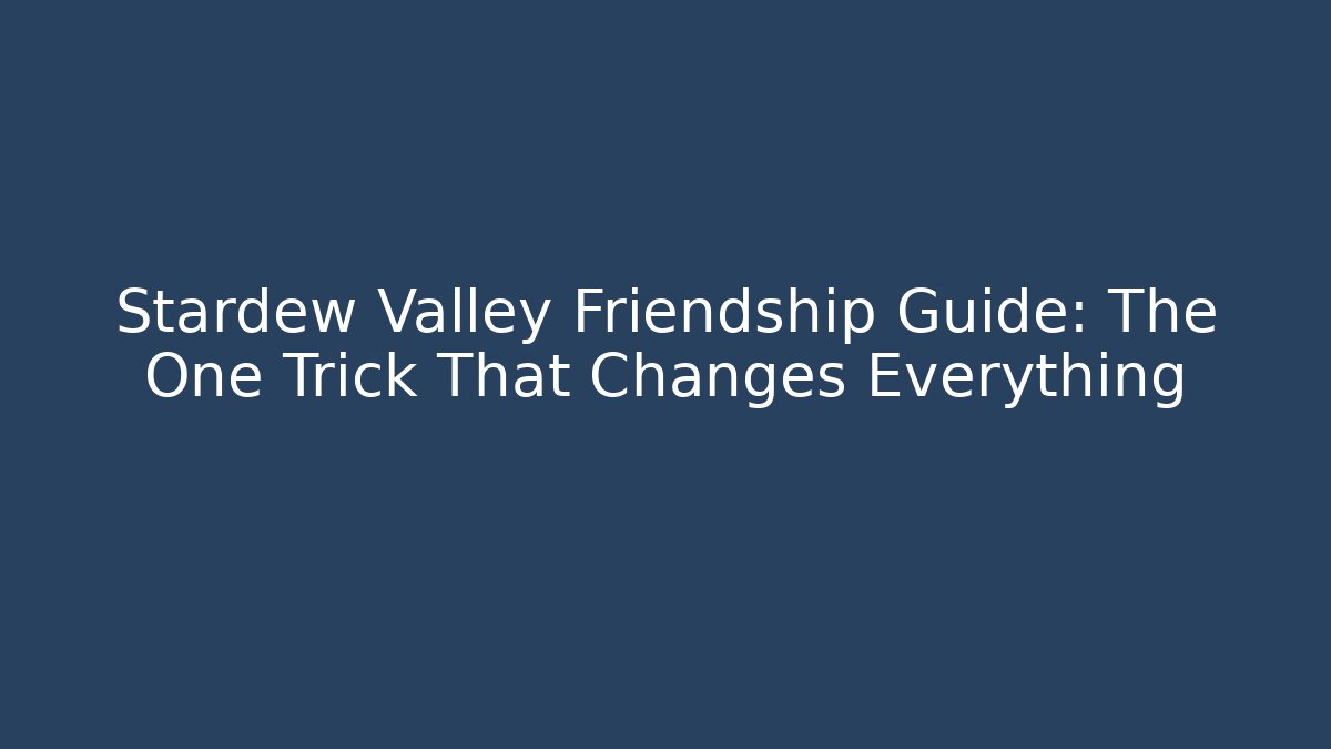 Stardew Valley Friendship Guide: The One Trick That Changes Everything