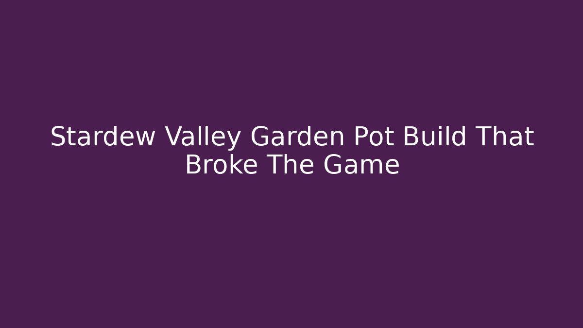 Stardew Valley Garden Pot Build That Broke The Game