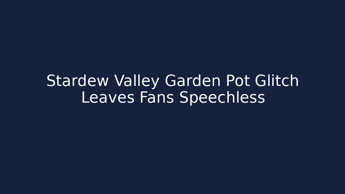 Stardew Valley Garden Pot Glitch Leaves Fans Speechless