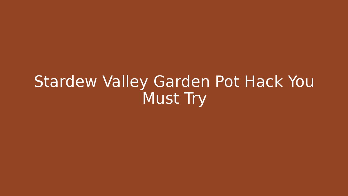 Stardew Valley Garden Pot Hack You Must Try
