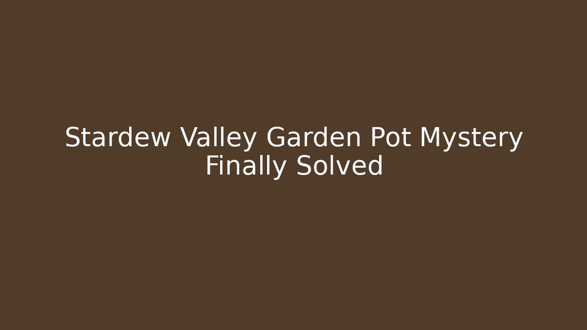 Stardew Valley Garden Pot Mystery Finally Solved