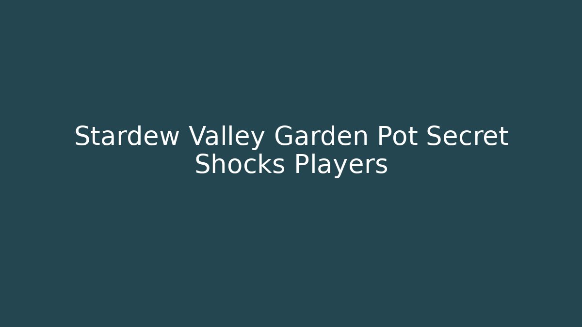 Stardew Valley Garden Pot Secret Shocks Players