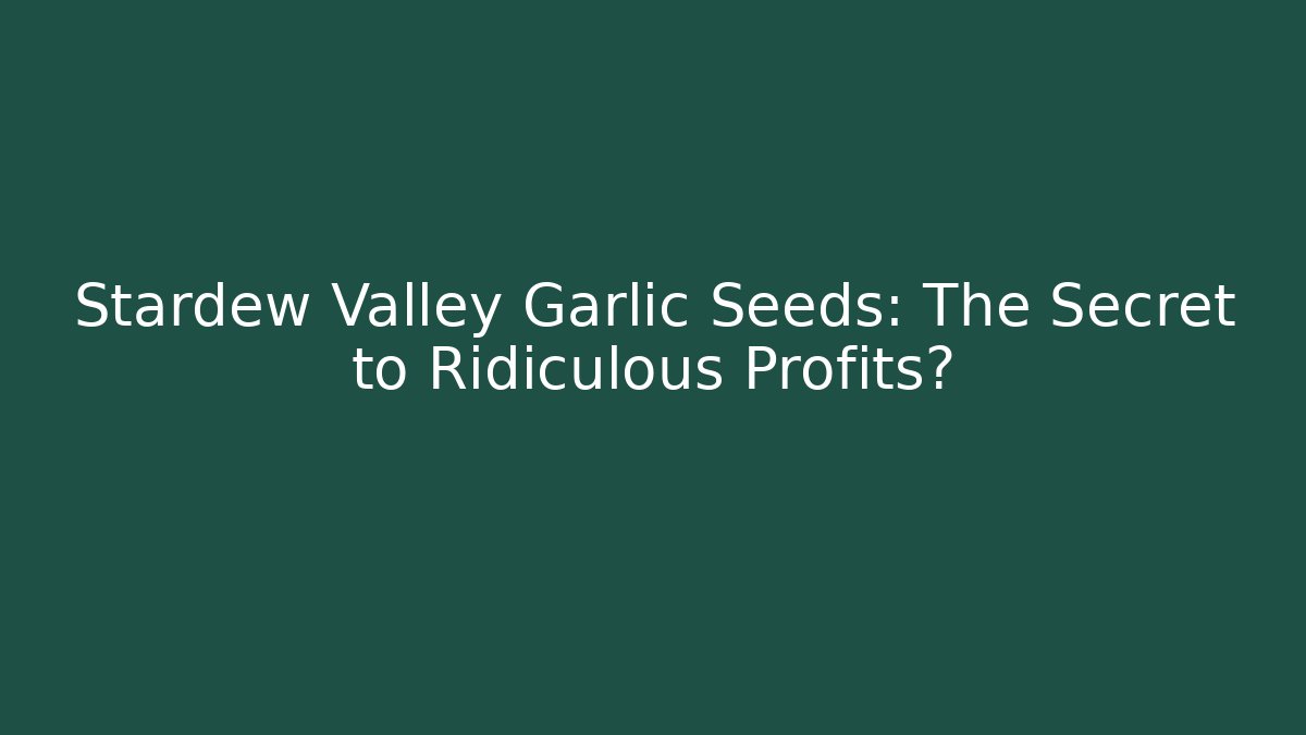 Stardew Valley Garlic Seeds: The Secret to Ridiculous Profits?