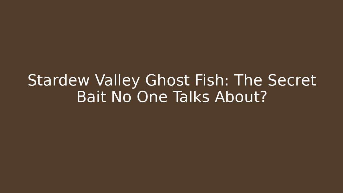 Stardew Valley Ghost Fish: The Secret Bait No One Talks About?