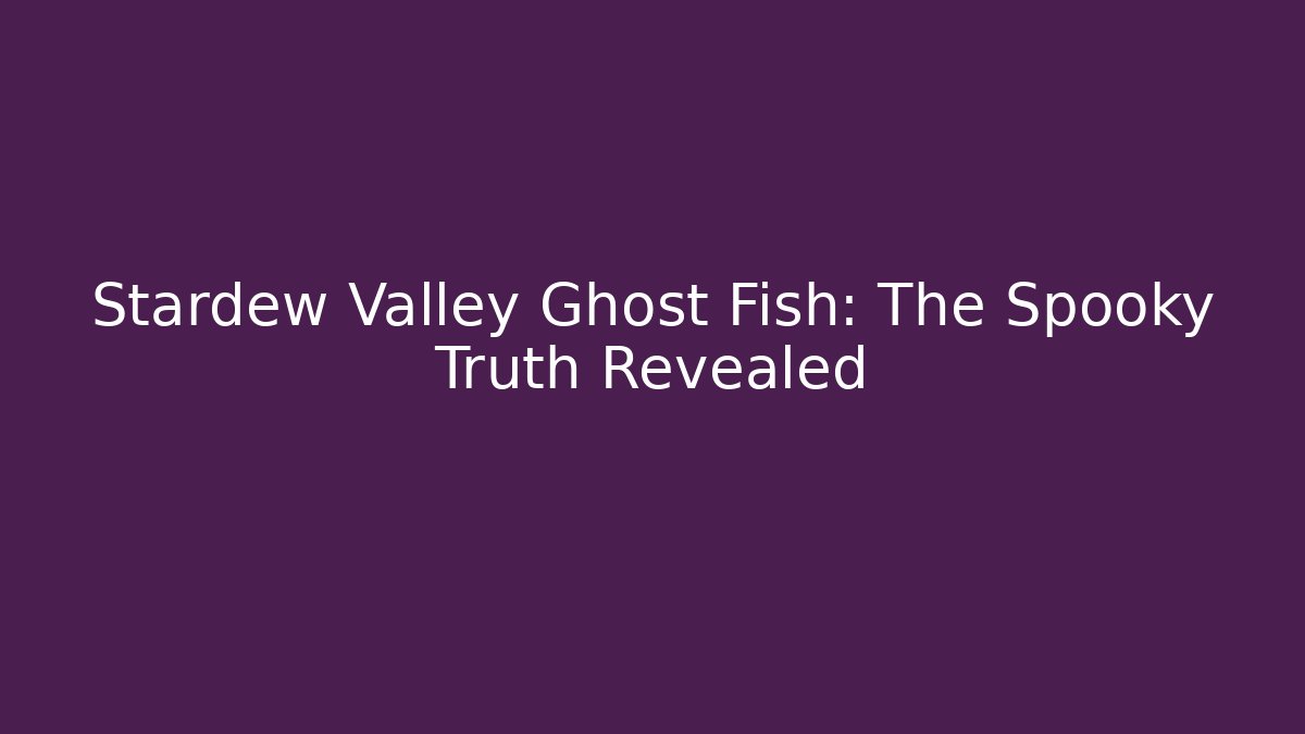 Stardew Valley Ghost Fish: The Spooky Truth Revealed