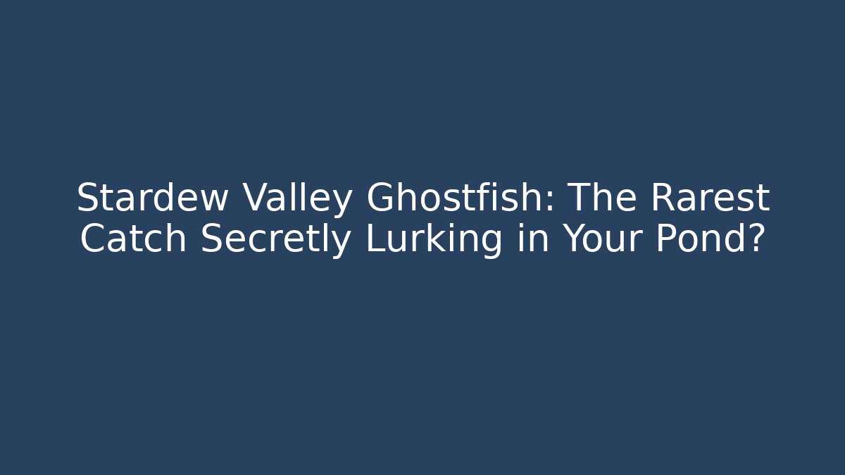 Stardew Valley Ghostfish: The Rarest Catch Secretly Lurking in Your Pond?