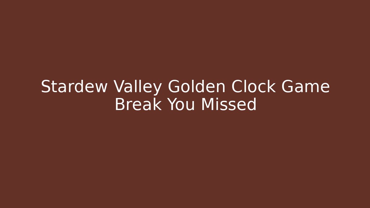 Stardew Valley Golden Clock Game Break You Missed
