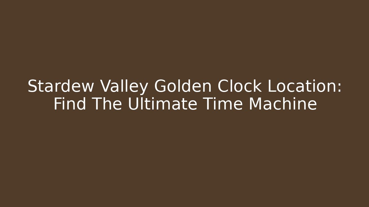 Stardew Valley Golden Clock Location: Find The Ultimate Time Machine