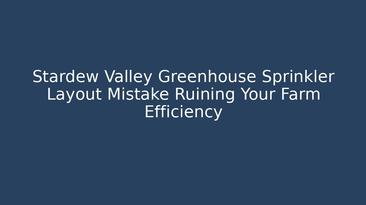 Stardew Valley Greenhouse Sprinkler Layout Mistake Ruining Your Farm Efficiency