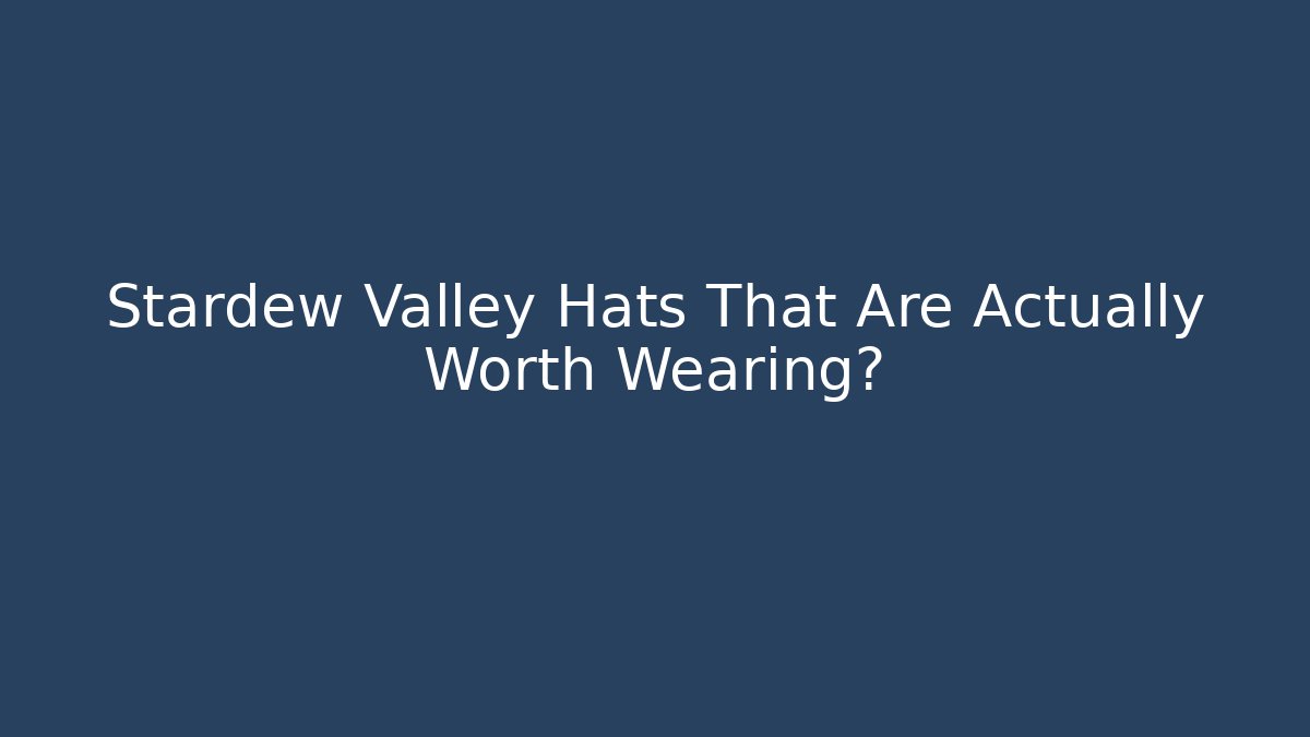 Stardew Valley Hats That Are Actually Worth Wearing?