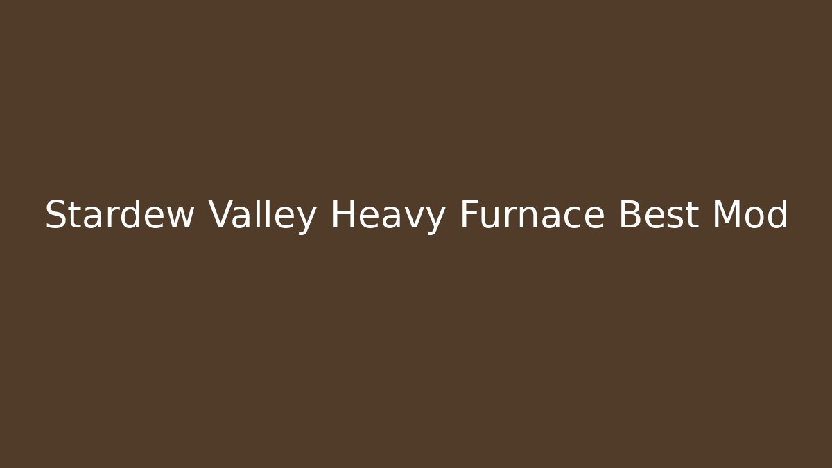 Stardew Valley Heavy Furnace Best Mod