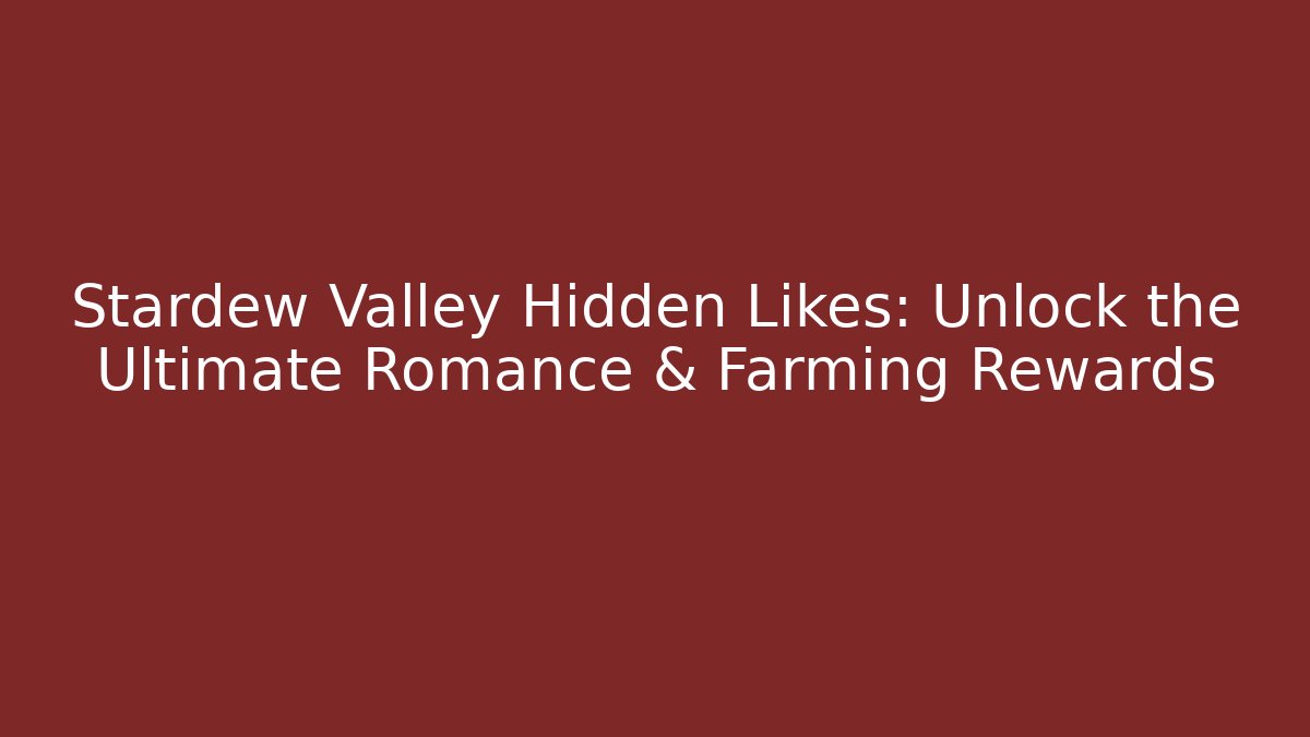 Stardew Valley Hidden Likes: Unlock the Ultimate Romance & Farming Rewards
