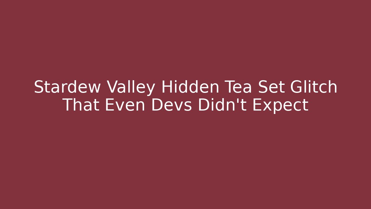Stardew Valley Hidden Tea Set Glitch That Even Devs Didn't Expect