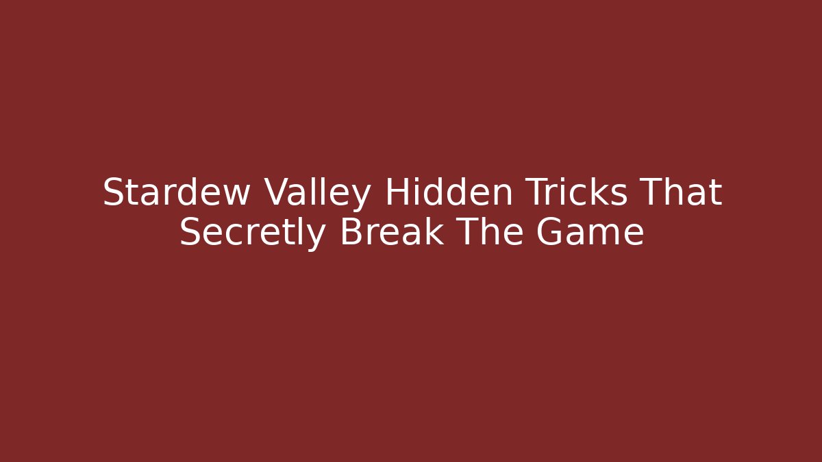 Stardew Valley Hidden Tricks That Secretly Break The Game