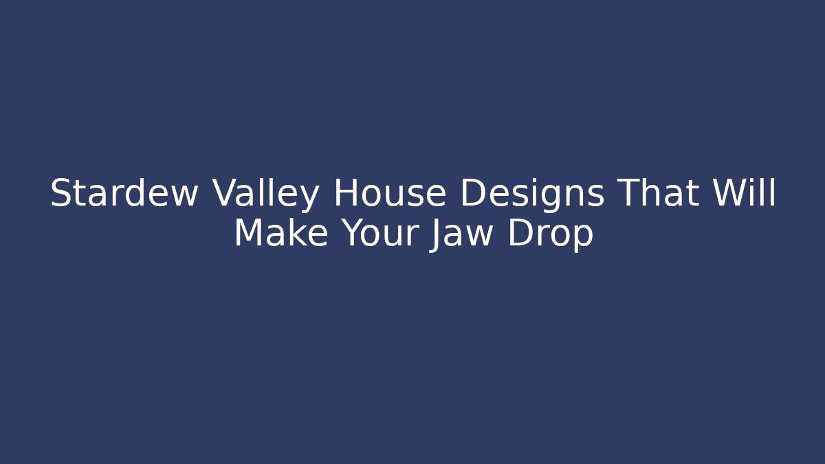 Stardew Valley House Designs That Will Make Your Jaw Drop