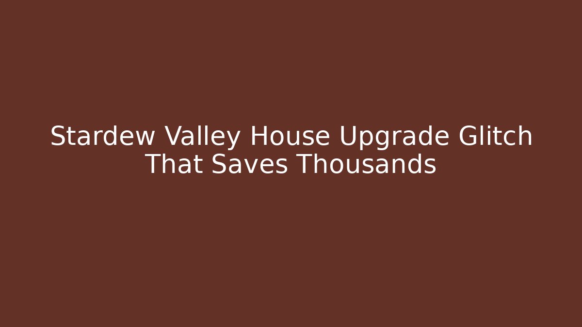 Stardew Valley House Upgrade Glitch That Saves Thousands
