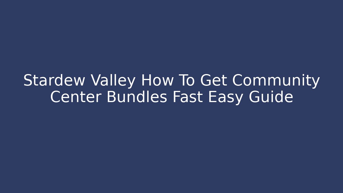 Stardew Valley How To Get Community Center Bundles Fast Easy Guide