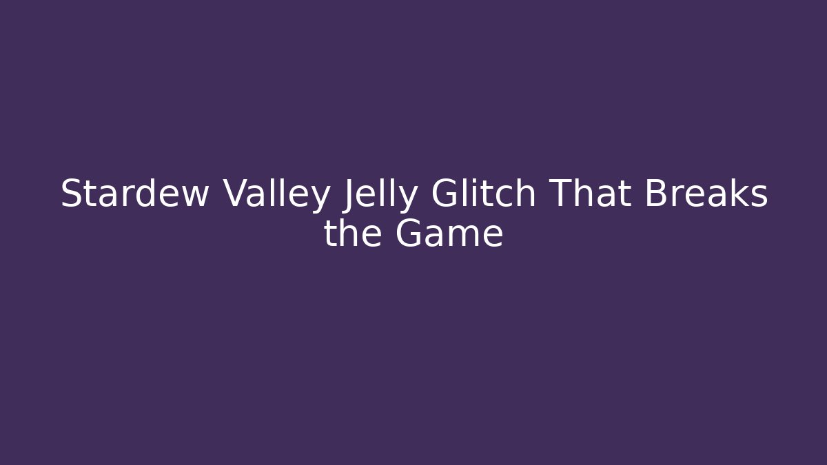 Stardew Valley Jelly Glitch That Breaks the Game - Critter Realm