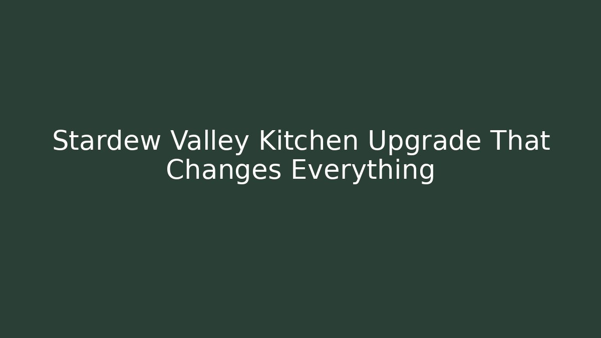 Stardew Valley Kitchen Upgrade That Changes Everything