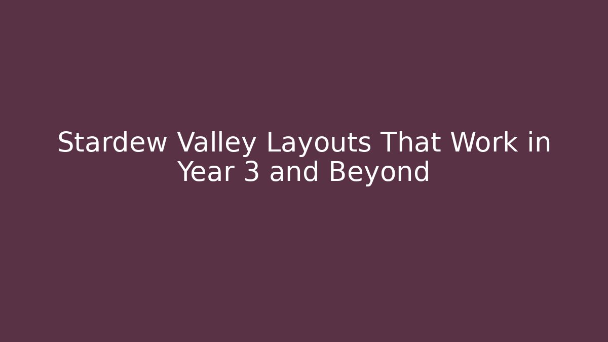 Stardew Valley Layouts That Work in Year 3 and Beyond - Critter Realm